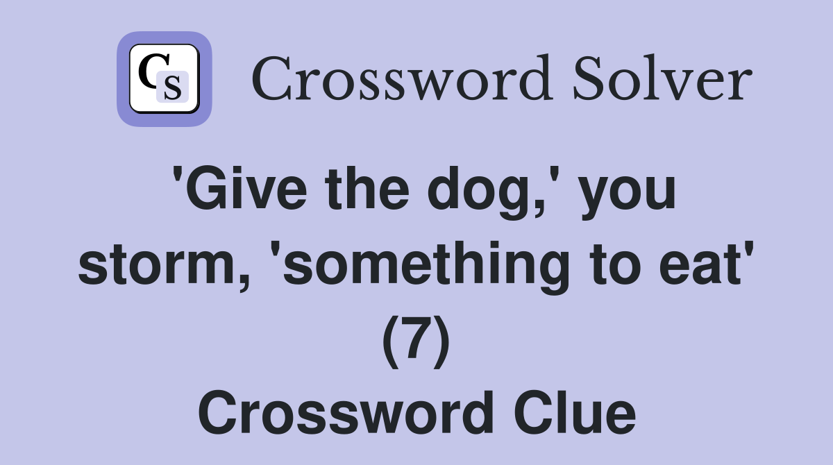 'Give the dog,' you storm, 'something to eat' (7) Crossword Clue